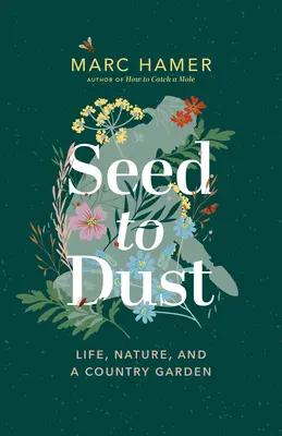 De la sămânță la praf: Viața, natura și o grădină de țară - Seed to Dust: Life, Nature, and a Country Garden