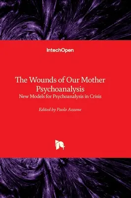 The Wounds of Our Mother Psychoanalysis - Noi modele pentru psihanaliza în criză - The Wounds of Our Mother Psychoanalysis - New Models for Psychoanalysis in Crisis