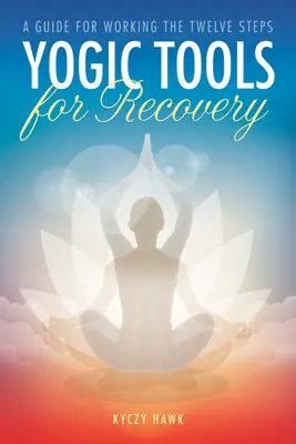Yogic Tools for Recovery (Instrumente yoghine pentru recuperare): Un ghid pentru parcurgerea celor Doisprezece Pași - Yogic Tools for Recovery: A Guide for Working the Twelve Steps