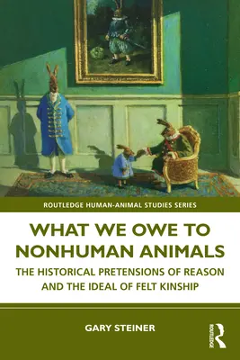 Ce datorăm animalelor non-umane: Pretențiile istorice ale rațiunii și idealul înrudirii resimțite: The Historical Pretensions of Reason and the Ideal of Felt Kinship - What We Owe to Nonhuman Animals: The Historical Pretensions of Reason and the Ideal of Felt Kinship