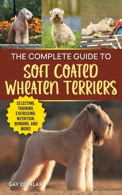 The Complete Guide to Soft Coated Wheaten Terriers: Găsirea, pregătirea, creșterea, dresajul, hrănirea, socializarea și iubirea noului tău Wheaten Terri - The Complete Guide to Soft Coated Wheaten Terriers: Finding, Preparing for, Raising, Training, Feeding, Socializing, and Loving Your New Wheaten Terri