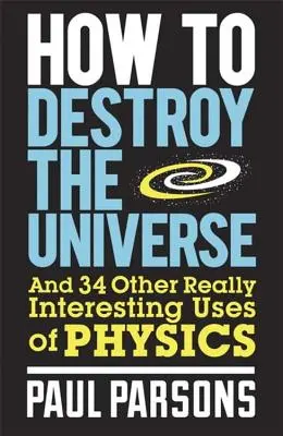 Cum să distrugi Universul: Și alte 34 de utilizări foarte interesante ale fizicii - How to Destroy the Universe: And 34 Other Really Interesting Uses of Physics