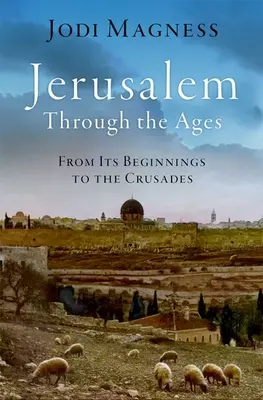 Ierusalimul de-a lungul veacurilor: De la începuturile sale până la cruciade - Jerusalem Through the Ages: From Its Beginnings to the Crusades