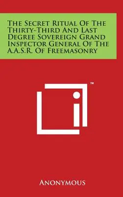 The Secret Ritual Of The Thirty-Third And Last Degree Sovereign Grand Inspector General Of The A.A.S.R. Of Freemasonry