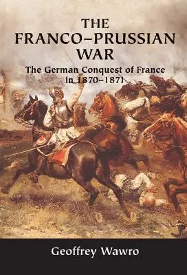 Războiul franco-prusac: cucerirea Franței de către Germania în 1870-1871 - The Franco-Prussian War: The German Conquest of France in 1870-1871