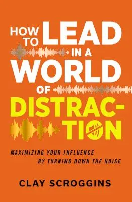 Cum să conduci într-o lume a distracției: Four Simple Habits for Turning Down the Noise (Patru obiceiuri simple pentru a reduce zgomotul) - How to Lead in a World of Distraction: Four Simple Habits for Turning Down the Noise