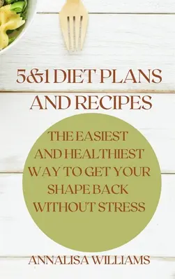 Planuri și rețete de dietă 5 și 1: Cea mai ușoară și mai sănătoasă cale de a-ți recăpăta silueta fără stres - 5 and 1 Diet Plans and Recipes: The Easiest and Healthiest Way to get Your Shape Back Without Stress