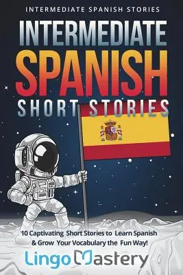 Povestiri scurte spaniole intermediare: 10 povestiri scurte captivante pentru a învăța limba spaniolă și a vă dezvolta vocabularul într-un mod distractiv! - Intermediate Spanish Short Stories: 10 Captivating Short Stories to Learn Spanish & Grow Your Vocabulary the Fun Way!