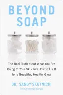Dincolo de săpun: Adevărul adevărat despre ce îi faci pielii tale și cum să o repari pentru o strălucire frumoasă și sănătoasă - Beyond Soap: The Real Truth about What You Are Doing to Your Skin and How to Fix It for a Beautiful, Healthy Glow