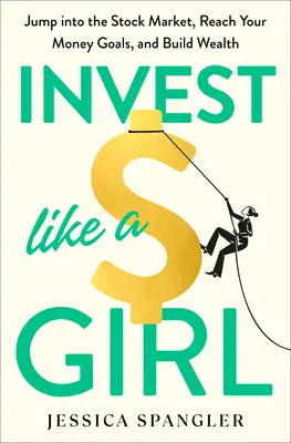 Investește ca o fată: Intră pe piața bursieră, atinge-ți obiectivele financiare și construiește-ți averea - Invest Like a Girl: Jump Into the Stock Market, Reach Your Money Goals, and Build Wealth