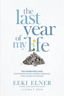 Ultimul an din viața mea: Zece instrumente de leadership care au transformat un diagnostic mortal într-o cale a reînnoirii - The Last Year of My Life: Ten Leadership Tools That Transformed a Deadly Diagnosis Into a Path of Renewal