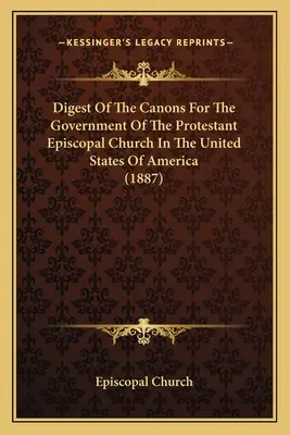 Digest Of The Canons For The Government Of The Protestant Episcopal Church In The United States Of America (Digest al canoanelor pentru guvernarea Bisericii Episcopale Protestante din Statele Unite ale Americii) - Digest Of The Canons For The Government Of The Protestant Episcopal Church In The United States Of America