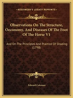 Observații privind structura, economia și bolile piciorului calului V1: Și despre principiile și practica potcovitului - Observations On The Structure, Oeconomy, And Diseases Of The Foot Of The Horse V1: And On The Principles And Practice Of Shoeing