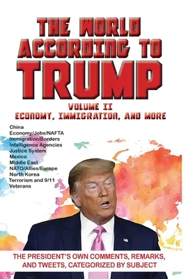 Lumea după Trump: Volumul II - Economie, imigrație și altele: Propriile comentarii, remarci și tweet-uri ale președintelui, clasificate în funcție de subiect - World According to Trump: Volume II - Economy, Immigration, and more: The President's Own Comments, Remarks, and Tweets, Categorized by Subject