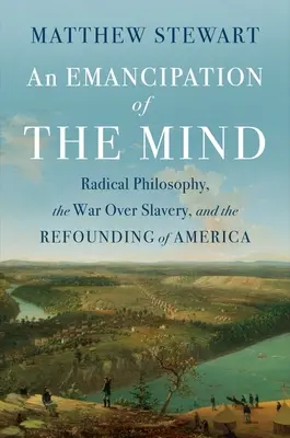 O emancipare a minții: Radical Philosophy, the War Over Slavery, and the Refounding of America (Filosofia radicală, războiul pentru sclavie și refondarea Americii) - An Emancipation of the Mind: Radical Philosophy, the War Over Slavery, and the Refounding of America