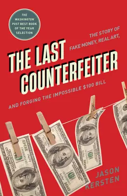 The Last Counterfeiter: The Story of Fake Money, Real Art, and Forging the Impossible $100 Bill (Povestea banilor falși, a artei reale și a falsificării imposibilei bancnote de 100 de dolari) - The Last Counterfeiter: The Story of Fake Money, Real Art, and Forging the Impossible $100 Bill