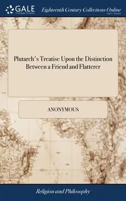 Plutarch's Treatise Upon the Distinction Between a Friend and Flatterer: With Remarks. De Thomas Northmore, - Plutarch's Treatise Upon the Distinction Between a Friend and Flatterer: With Remarks. By Thomas Northmore,