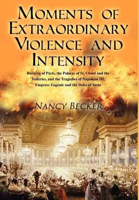 Momente de violență și intensitate extraordinare: Arderea Parisului, Palatele St. Cloud și Tuileries și Tragediile lui Napoleon al III-lea, Empr - Moments of Extraordinary Violence and Intensity: Burning of Paris, the Palaces of St. Cloud and the Tuileries, and the Tragedies of Napoleon III, Empr