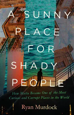 A Sunny Place for Shady People: Cum a devenit Malta unul dintre cele mai curioase și corupte locuri din lume - A Sunny Place for Shady People: How Malta Became One of the Most Curious and Corrupt Places in the World