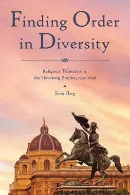 Găsirea ordinii în diversitate: Toleranța religioasă în Imperiul Habsburgic, 1792-1848 - Finding Order in Diversity: Religious Toleration in the Habsburg Empire, 1792-1848