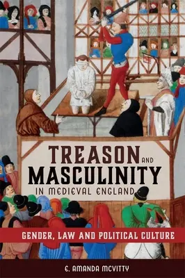 Trădare și masculinitate în Anglia medievală: Gen, lege și cultură politică - Treason and Masculinity in Medieval England: Gender, Law and Political Culture