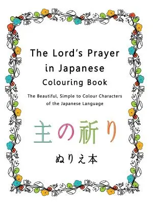 Rugăciunea Domnului în carte japoneză de colorat: Caracterele frumoase și simplu de colorat ale limbii japoneze (The Beautiful, Simple to Colour Characters of the Japanese Language) - The Lord's Prayer in Japanese Colouring Book: The Beautiful, Simple to Colour Characters of the Japanese Language