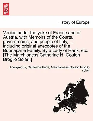 Venice Under the Yoke of France and of Austria, with Memoirs of the Courts, Governments, and People of Italy, ... Inclusiv anecdote originale ale - Venice Under the Yoke of France and of Austria, with Memoirs of the Courts, Governments, and People of Italy, ... Including Original Anecdotes of the