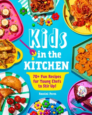 Copii în bucătărie: 70+ Fun Recipes for Young Chefs to Stir Up! - Kids in the Kitchen: 70+ Fun Recipes for Young Chefs to Stir Up!