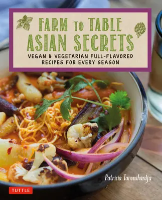 Farm to Table Secretele asiatice: Rețete vegane și vegetariene pline de savoare pentru fiecare anotimp - Farm to Table Asian Secrets: Vegan & Vegetarian Full-Flavored Recipes for Every Season