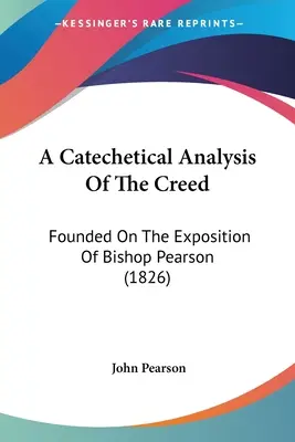 A Catechetical Analysis Of The Creed: Bazată pe expunerea episcopului Pearson - A Catechetical Analysis Of The Creed: Founded On The Exposition Of Bishop Pearson