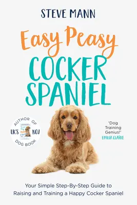 Cocker Spaniel Easy Peasy: Ghidul tău simplu pas cu pas pentru creșterea și dresajul unui Cocker Spaniel fericit - Easy Peasy Cocker Spaniel: Your Simple Step-By-Step Guide to Raising and Training a Happy Cocker Spaniel