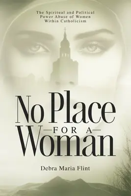 No Place for a Woman: Abuzul de putere spirituală și politică al femeilor în cadrul catolicismului - No Place for a Woman: The Spiritual and Political Power Abuse of Women Within Catholicism