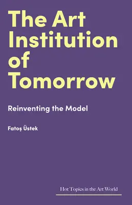Instituția de artă de mâine: Reinventarea modelului - The Art Institution of Tomorrow: Reinventing the Model