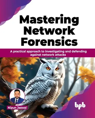 Mastering Network Forensics: A Practical Approach to Investigating and Defending Against Network Attacks (O abordare practică a investigării și apărării împotriva atacurilor de rețea) - Mastering Network Forensics: A Practical Approach to Investigating and Defending Against Network Attacks