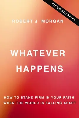 Orice s-ar întâmpla: Cum să rămâi ferm în credința ta atunci când lumea se prăbușește - Whatever Happens: How to Stand Firm in Your Faith When the World Is Falling Apart