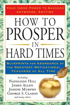 Cum să prospere în vremuri grele: How to Prosper in Hard Times: Blueprints for Abundance by the Greatest Motivational Teachers of All Time - How to Prosper in Hard Times: How to Prosper in Hard Times: Blueprints for Abundance by the Greatest Motivational Teachers of All Time