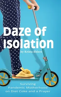 Daze of Isolation: Supraviețuirea maternității pandemice cu Cola dietetică și o rugăciune - Daze of Isolation: Surviving Pandemic Motherhood on Diet Coke and a Prayer