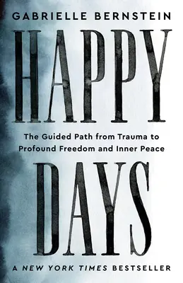 Zile fericite: Calea ghidată de la traumă la libertate profundă și pace interioară - Happy Days: The Guided Path from Trauma to Profound Freedom and Inner Peace