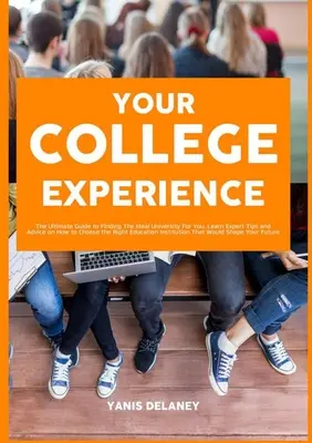 Experiența ta universitară: The Ultimate Guide to Finding The Ideal University For You, Aflați sfaturi de specialitate și sfaturi despre cum să alegeți Ed - Your College Experience: The Ultimate Guide to Finding The Ideal University For You, Learn Expert Tips and Advice on How to Choose the Right Ed