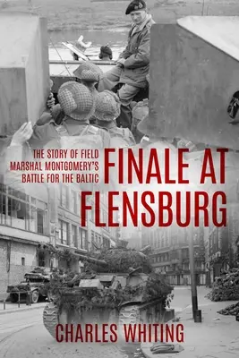 Final la Flensburg: Povestea bătăliei pentru Marea Baltică a mareșalului Montgomery - Finale at Flensburg: The Story Of Field Marshal Montgomery's Battle For The Baltic