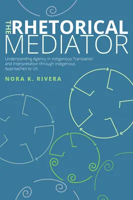 Mediatorul retoric: Înțelegerea agenției în traducerea și interpretarea indigenă prin abordări indigene ale UX - The Rhetorical Mediator: Understanding Agency in Indigenous Translation and Interpretation through Indigenous Approaches to UX