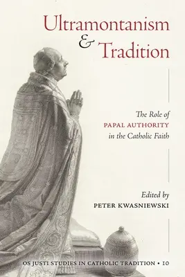 Ultramontanism și tradiție: Rolul autorității papale în credința catolică: The Role of Papal Authority in the Catholic Faith - Ultramontanism and Tradition: The Role of Papal Authority in the Catholic Faith