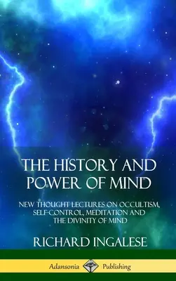 Istoria și puterea minții: Prelegeri de gândire nouă despre ocultism, autocontrol, meditație și divinitatea minții (New Thought Lectures on Occultism, Self-Control, Meditation and the Divinity of Mind) - The History and Power of Mind: New Thought Lectures on Occultism, Self-Control, Meditation and the Divinity of Mind