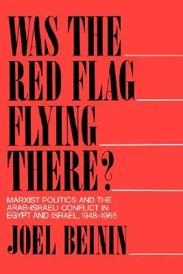 A fost steagul roșu arborat acolo? Marxist Politics and the Arab-Israeli Conflict in Egypt and Israel, 1948-1965 - Was the Red Flag Flying There?: Marxist Politics and the Arab-Israeli Conflict in Egypt and Israel, 1948-1965