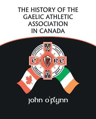 The History of the Gaelic Athletic Association in Canada (Istoria Asociației Atletice Gaelice din Canada) - The History of the Gaelic Athletic Association in Canada