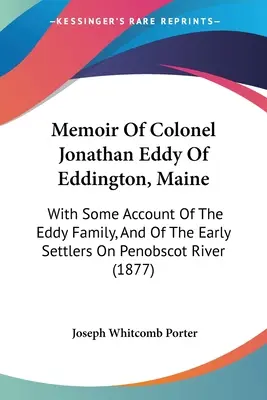 Memorii ale colonelului Jonathan Eddy din Eddington, Maine: Cu unele informații despre familia Eddy și despre primii coloniști de pe râul Penobscot - Memoir Of Colonel Jonathan Eddy Of Eddington, Maine: With Some Account Of The Eddy Family, And Of The Early Settlers On Penobscot River