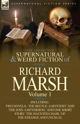 The Collected Supernatural and Weird Fiction of Richard Marsh: Volume 1-Including Two Novels, 'The Beetle: A Mystery' și 'The Joss: A Reversion, ' și - The Collected Supernatural and Weird Fiction of Richard Marsh: Volume 1-Including Two Novels, 'The Beetle: A Mystery' and 'The Joss: A Reversion, ' an