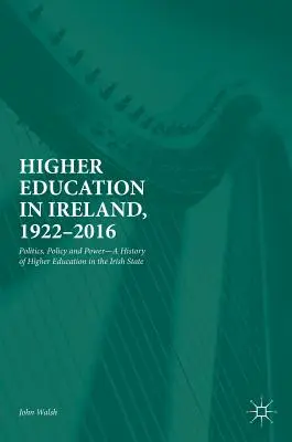 Învățământul superior în Irlanda, 1922-2016: Politică, politici și putere - O istorie a învățământului superior în statul irlandez - Higher Education in Ireland, 1922-2016: Politics, Policy and Power--A History of Higher Education in the Irish State