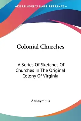 Colonial Churches: A Series Of Sketches Of Churches In The Original Colony Of Virginia