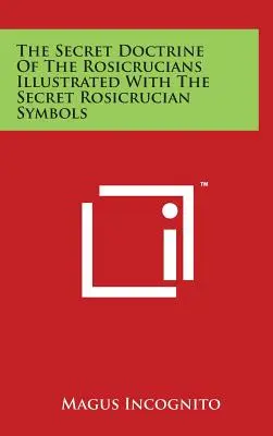 Doctrina secretă a rosicrucienilor ilustrată cu simbolurile rosicruciene secrete - The Secret Doctrine Of The Rosicrucians Illustrated With The Secret Rosicrucian Symbols